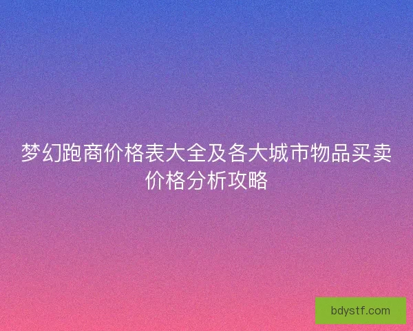 梦幻跑商价格表大全及各大城市物品买卖价格分析攻略
