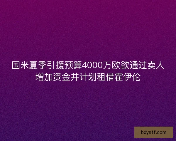 国米夏季引援预算4000万欧欲通过卖人增加资金并计划租借霍伊伦
