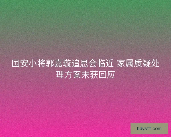 国安小将郭嘉璇追思会临近 家属质疑处理方案未获回应