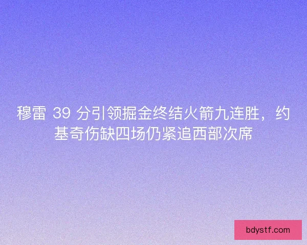 穆雷 39 分引领掘金终结火箭九连胜，约基奇伤缺四场仍紧追西部次席