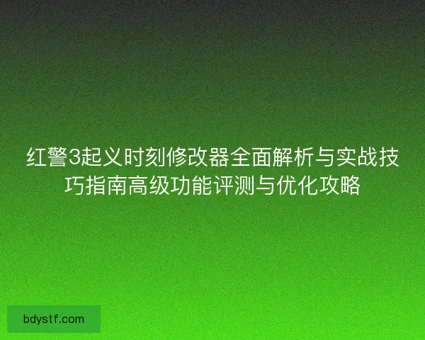 红警3起义时刻修改器全面解析与实战技巧指南高级功能评测与优化攻略