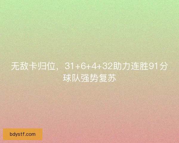 无敌卡归位,31+6+4+32助力连胜91分球队强势复苏 无敌卡归位,31+6+4+32助力连胜91分球队强势复苏