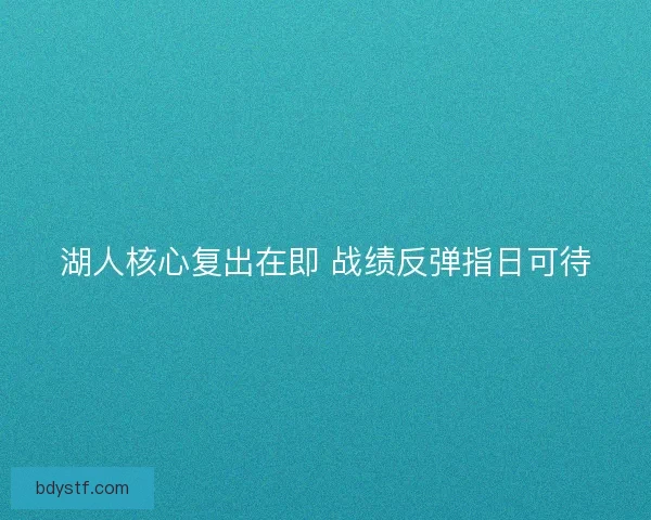 湖人核心复出在即 战绩反弹指日可待