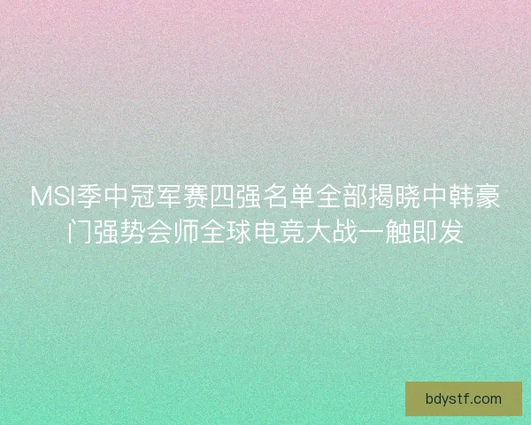 MSI季中冠军赛四强名单全部揭晓中韩豪门强势会师全球电竞大战一触即发 MSI季中冠军赛四强名单全部揭晓中韩豪门强势会师全球电竞大战一触即发